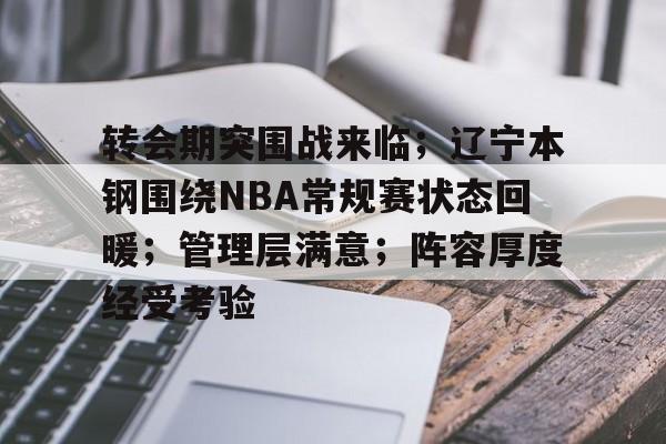 db体育中国区官网-转会期突围战来临；辽宁本钢围绕NBA常规赛状态回暖；管理层满意；阵容厚度经受考验