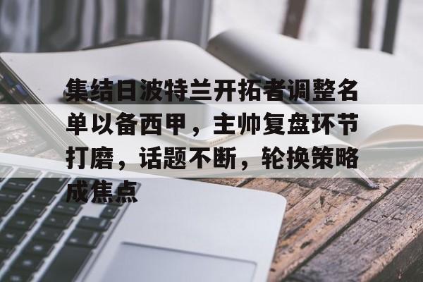 db官网官方注册-集结日波特兰开拓者调整名单以备西甲，主帅复盘环节打磨，话题不断，轮换策略成焦点